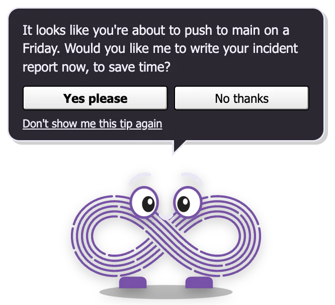 Loopy in dark mode: a dark speech bubble with light text offering to write your incident report before you push to main on a Friday, with Yes please, No thanks and Don't show me this tip again.